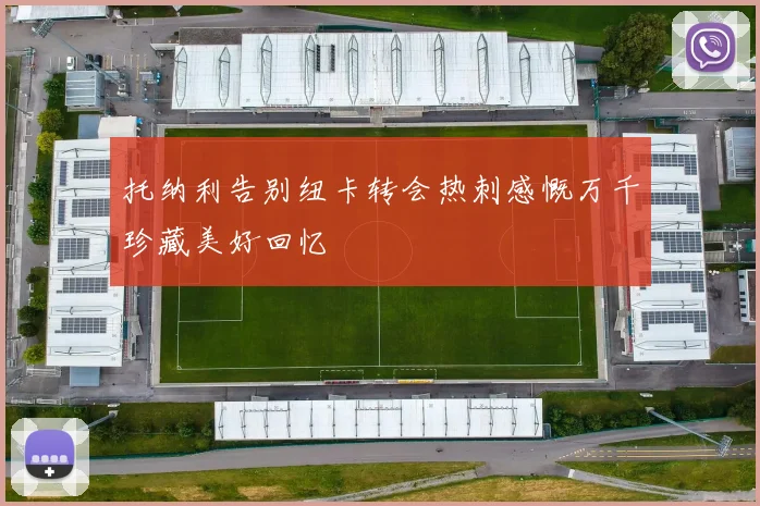 托纳利告别纽卡转会热刺感慨万千珍藏美好回忆