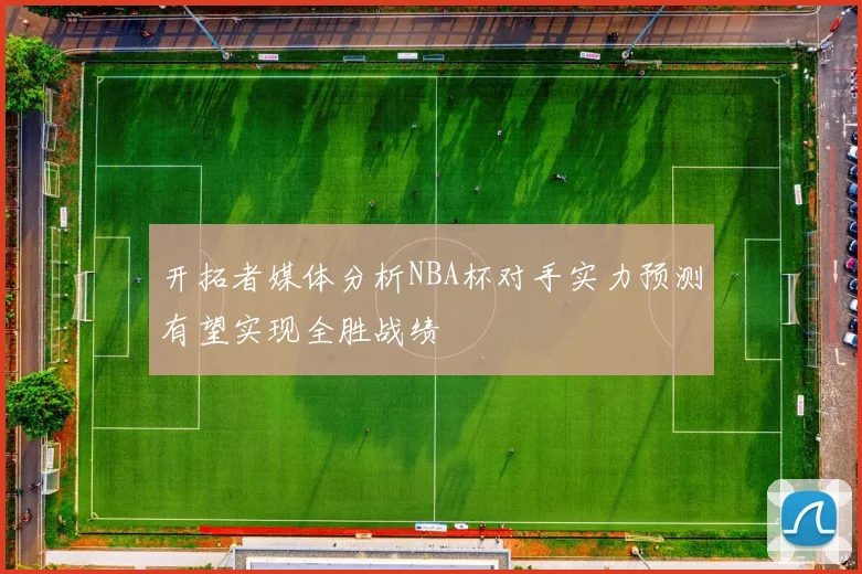 开拓者媒体分析NBA杯对手实力预测有望实现全胜战绩