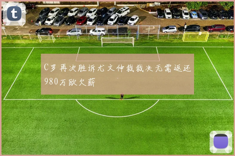C罗再次胜诉尤文仲裁裁决无需返还980万欧欠薪