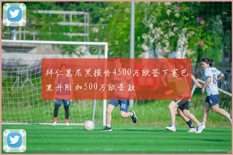 拜仁慕尼黑报价4500万欧签下塞巴里并附加500万欧条款